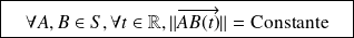 \boxed{ \quad \forall A,B \in S, \forall t \in \mathbb{R}, \Vert \overrightarrow{AB(t)} \Vert= \text{Constante} \quad }